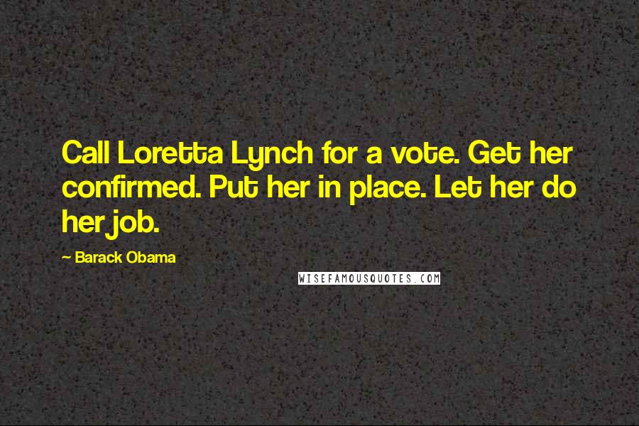 Barack Obama Quotes: Call Loretta Lynch for a vote. Get her confirmed. Put her in place. Let her do her job.