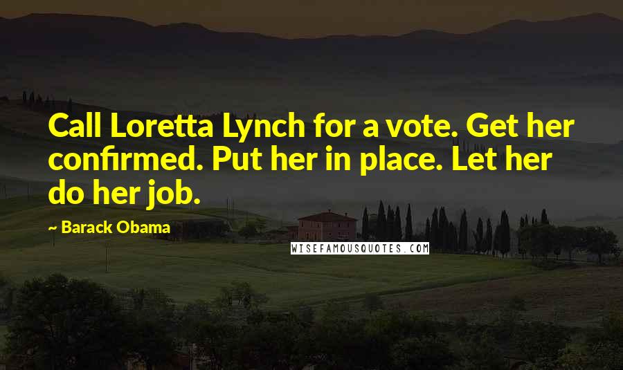 Barack Obama Quotes: Call Loretta Lynch for a vote. Get her confirmed. Put her in place. Let her do her job.