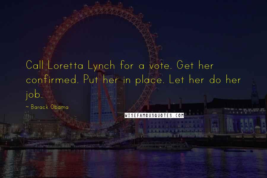Barack Obama Quotes: Call Loretta Lynch for a vote. Get her confirmed. Put her in place. Let her do her job.