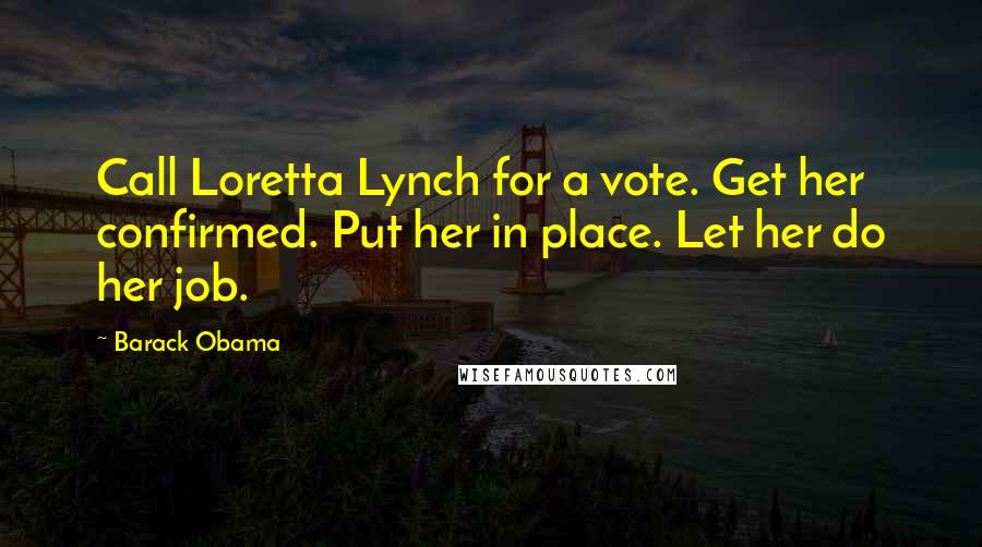 Barack Obama Quotes: Call Loretta Lynch for a vote. Get her confirmed. Put her in place. Let her do her job.