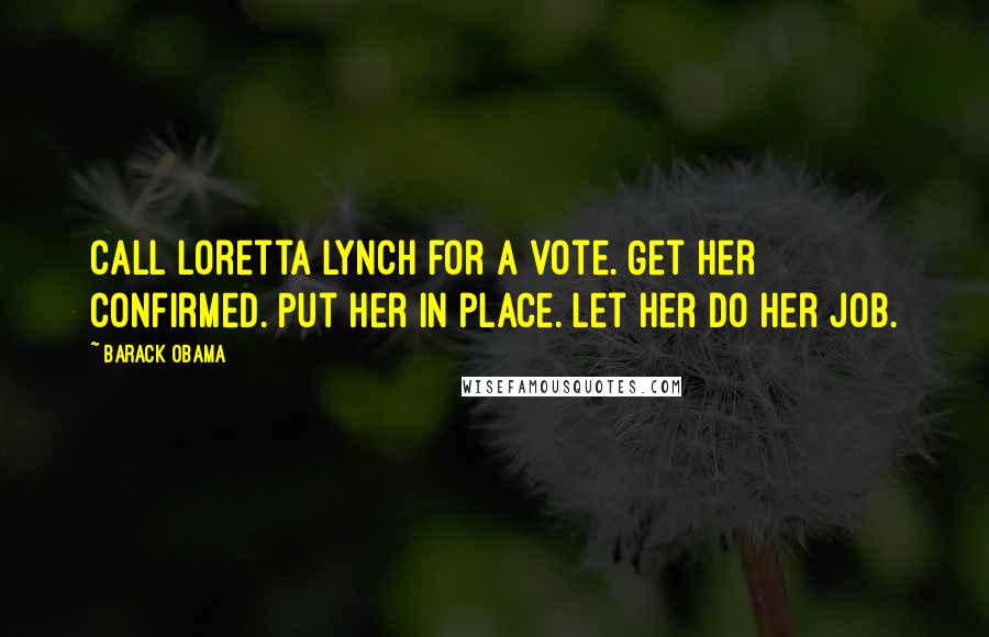 Barack Obama Quotes: Call Loretta Lynch for a vote. Get her confirmed. Put her in place. Let her do her job.