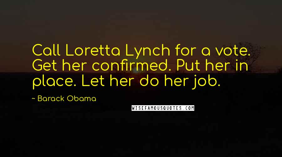 Barack Obama Quotes: Call Loretta Lynch for a vote. Get her confirmed. Put her in place. Let her do her job.