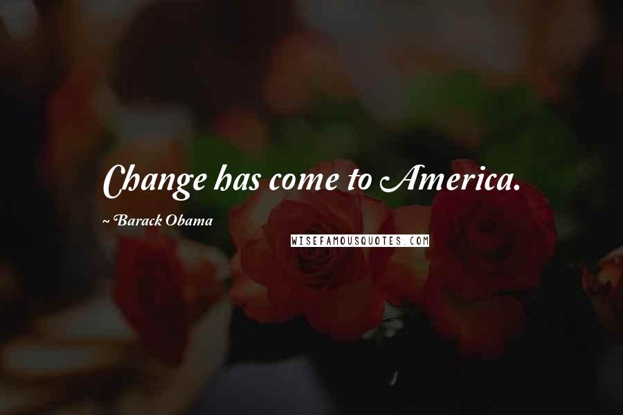 Barack Obama Quotes: Change has come to America.