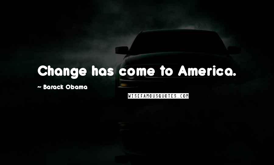 Barack Obama Quotes: Change has come to America.