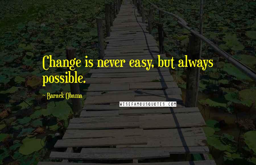 Barack Obama Quotes: Change is never easy, but always possible.