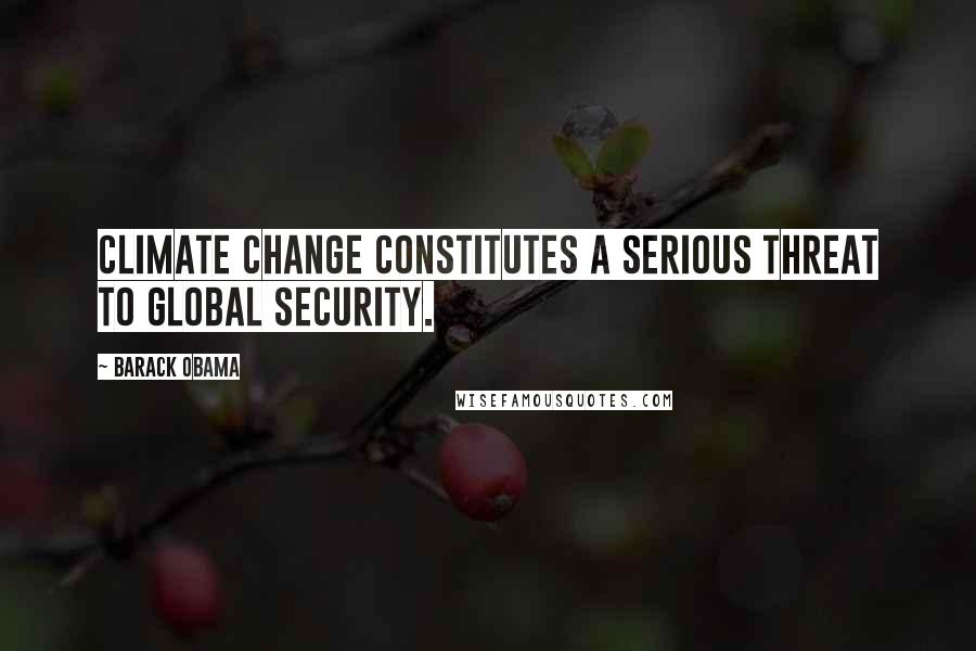 Barack Obama Quotes: Climate change constitutes a serious threat to global security.