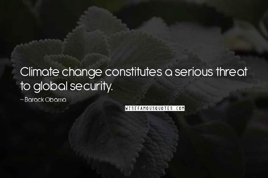 Barack Obama Quotes: Climate change constitutes a serious threat to global security.