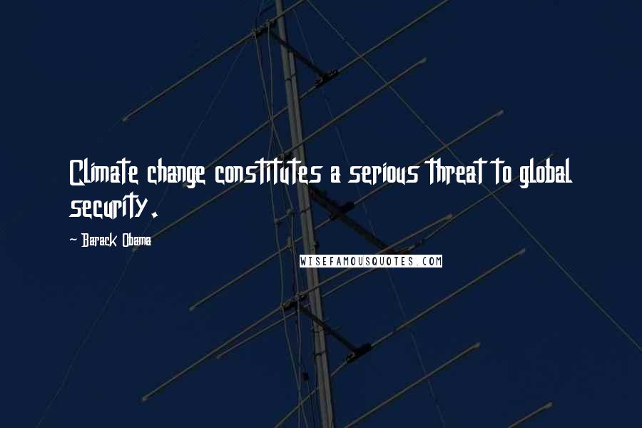 Barack Obama Quotes: Climate change constitutes a serious threat to global security.