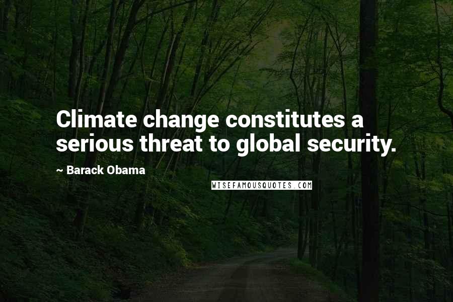 Barack Obama Quotes: Climate change constitutes a serious threat to global security.