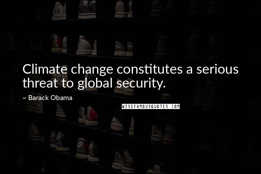 Barack Obama Quotes: Climate change constitutes a serious threat to global security.