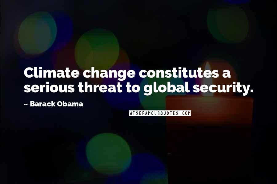 Barack Obama Quotes: Climate change constitutes a serious threat to global security.