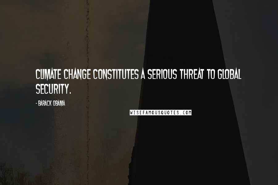 Barack Obama Quotes: Climate change constitutes a serious threat to global security.