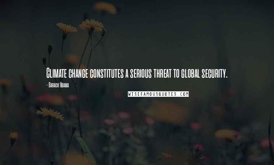 Barack Obama Quotes: Climate change constitutes a serious threat to global security.