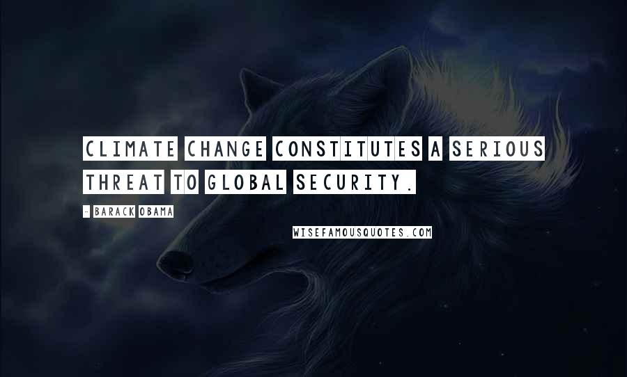 Barack Obama Quotes: Climate change constitutes a serious threat to global security.