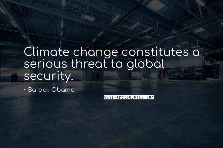 Barack Obama Quotes: Climate change constitutes a serious threat to global security.