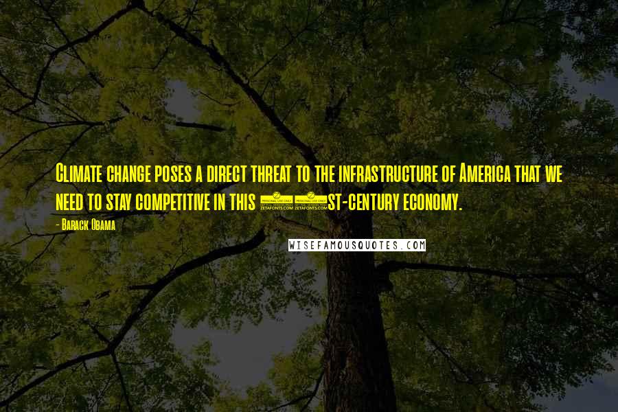 Barack Obama Quotes: Climate change poses a direct threat to the infrastructure of America that we need to stay competitive in this 21st-century economy.