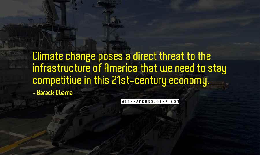 Barack Obama Quotes: Climate change poses a direct threat to the infrastructure of America that we need to stay competitive in this 21st-century economy.