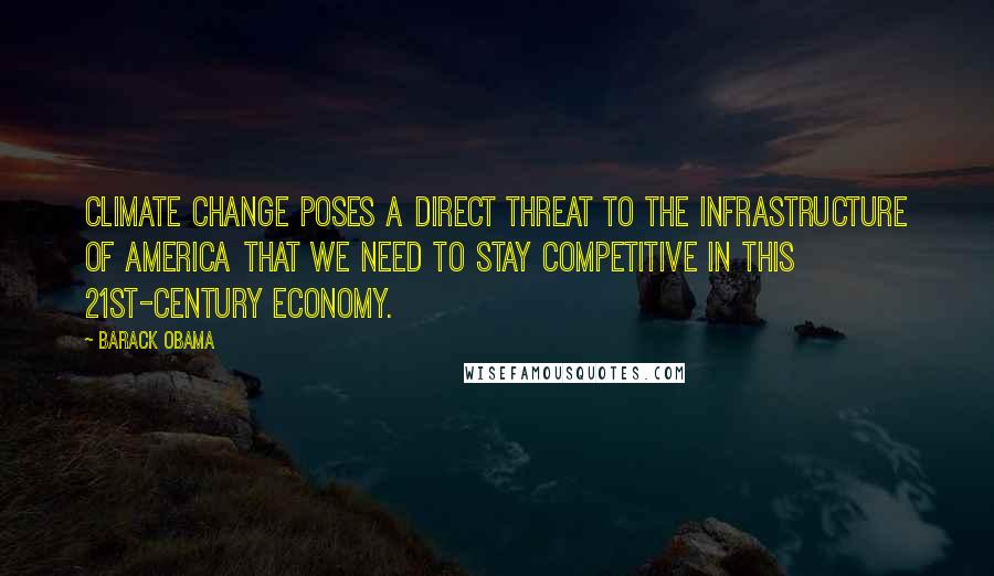 Barack Obama Quotes: Climate change poses a direct threat to the infrastructure of America that we need to stay competitive in this 21st-century economy.