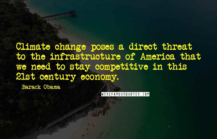 Barack Obama Quotes: Climate change poses a direct threat to the infrastructure of America that we need to stay competitive in this 21st-century economy.