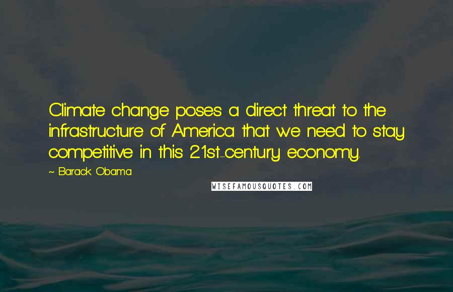 Barack Obama Quotes: Climate change poses a direct threat to the infrastructure of America that we need to stay competitive in this 21st-century economy.