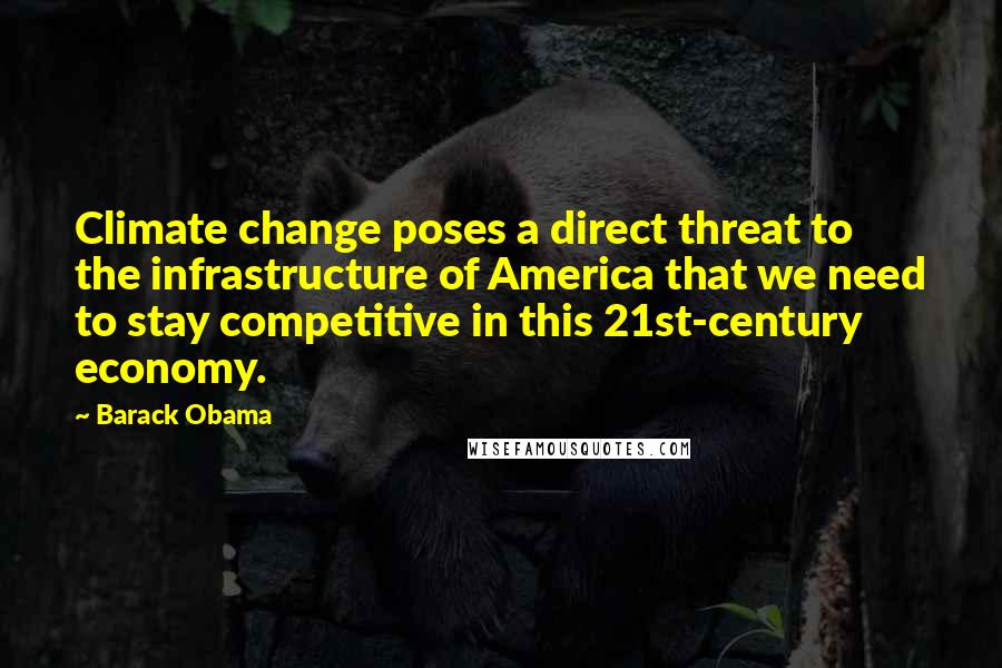 Barack Obama Quotes: Climate change poses a direct threat to the infrastructure of America that we need to stay competitive in this 21st-century economy.