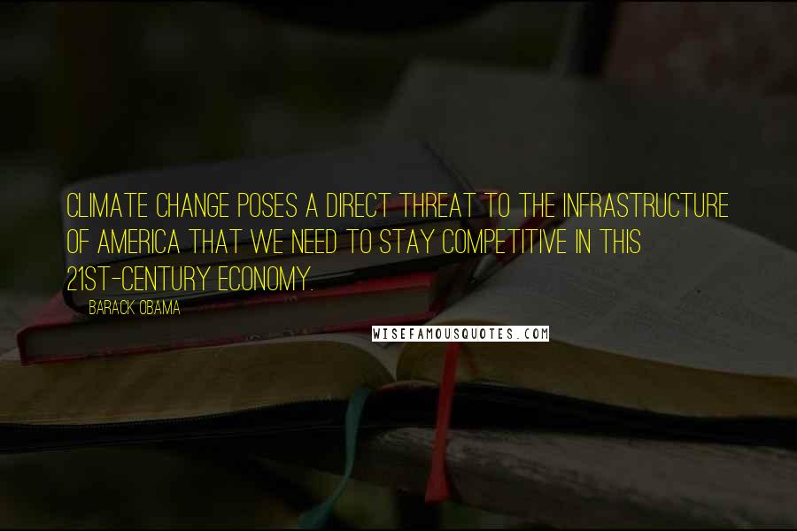 Barack Obama Quotes: Climate change poses a direct threat to the infrastructure of America that we need to stay competitive in this 21st-century economy.