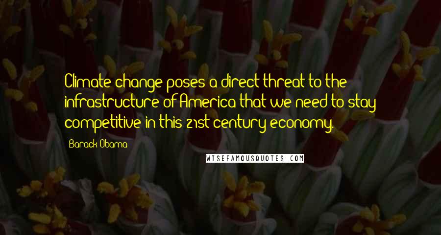 Barack Obama Quotes: Climate change poses a direct threat to the infrastructure of America that we need to stay competitive in this 21st-century economy.