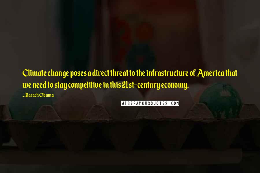 Barack Obama Quotes: Climate change poses a direct threat to the infrastructure of America that we need to stay competitive in this 21st-century economy.