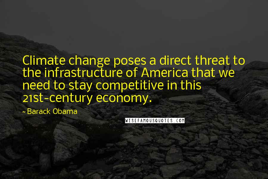 Barack Obama Quotes: Climate change poses a direct threat to the infrastructure of America that we need to stay competitive in this 21st-century economy.