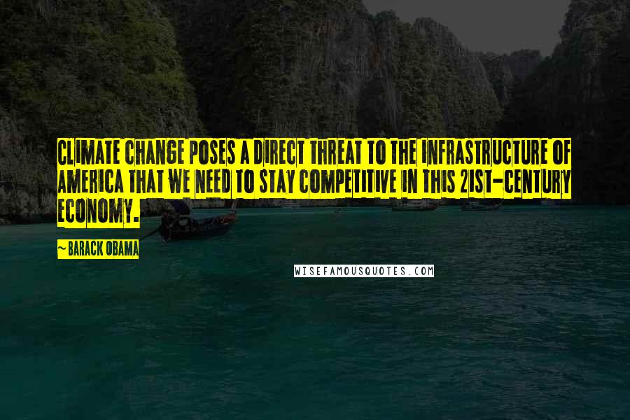 Barack Obama Quotes: Climate change poses a direct threat to the infrastructure of America that we need to stay competitive in this 21st-century economy.