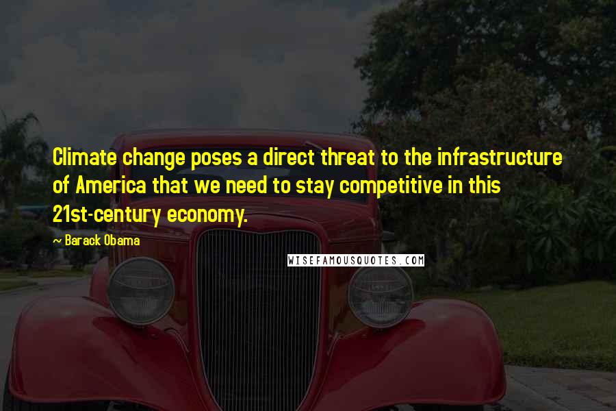 Barack Obama Quotes: Climate change poses a direct threat to the infrastructure of America that we need to stay competitive in this 21st-century economy.