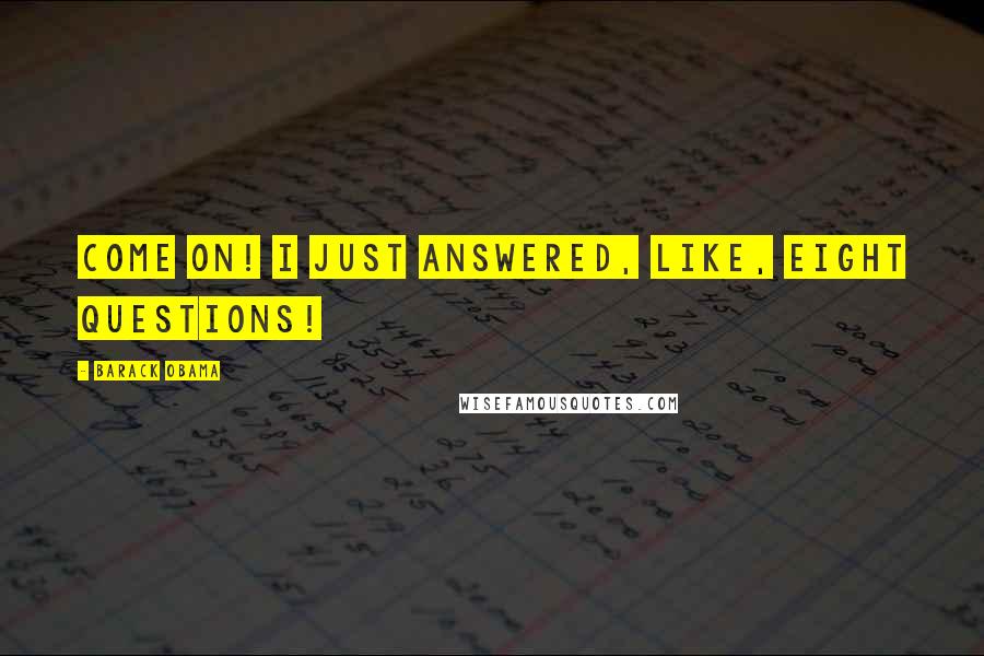 Barack Obama Quotes: Come on! I just answered, like, eight questions!