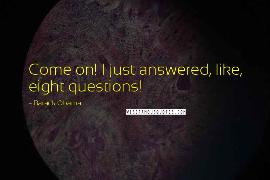 Barack Obama Quotes: Come on! I just answered, like, eight questions!