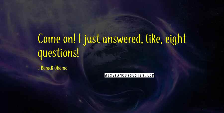 Barack Obama Quotes: Come on! I just answered, like, eight questions!