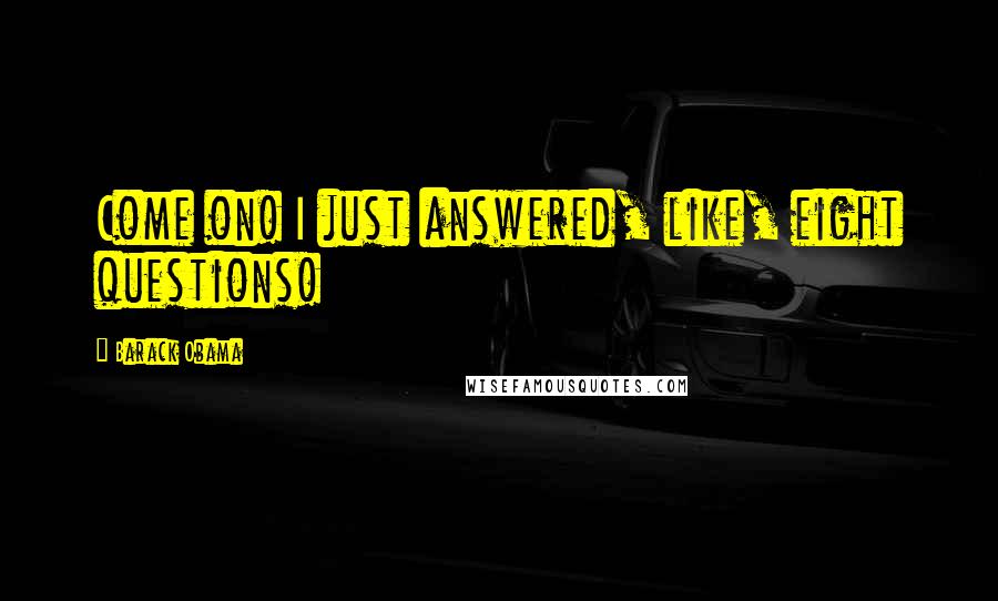 Barack Obama Quotes: Come on! I just answered, like, eight questions!