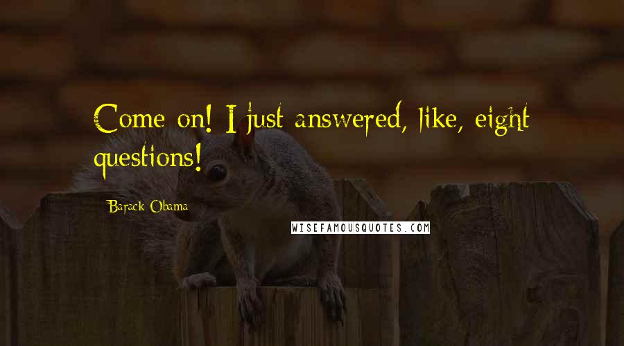 Barack Obama Quotes: Come on! I just answered, like, eight questions!