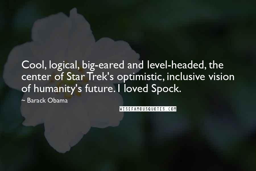 Barack Obama Quotes: Cool, logical, big-eared and level-headed, the center of Star Trek's optimistic, inclusive vision of humanity's future. I loved Spock.