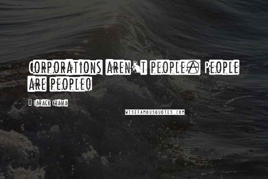 Barack Obama Quotes: Corporations aren't people. People are people!