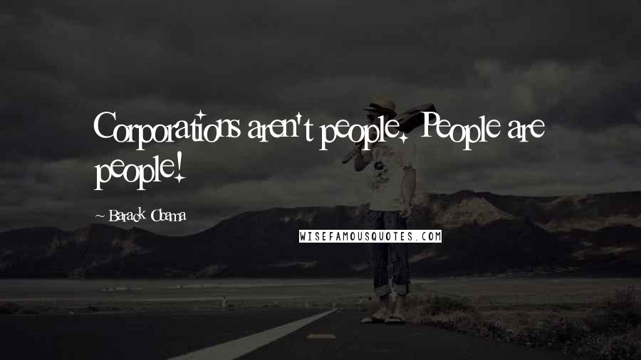 Barack Obama Quotes: Corporations aren't people. People are people!
