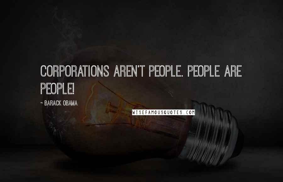 Barack Obama Quotes: Corporations aren't people. People are people!