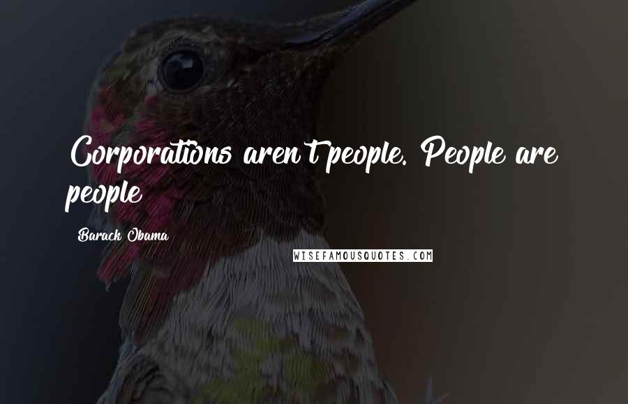 Barack Obama Quotes: Corporations aren't people. People are people!