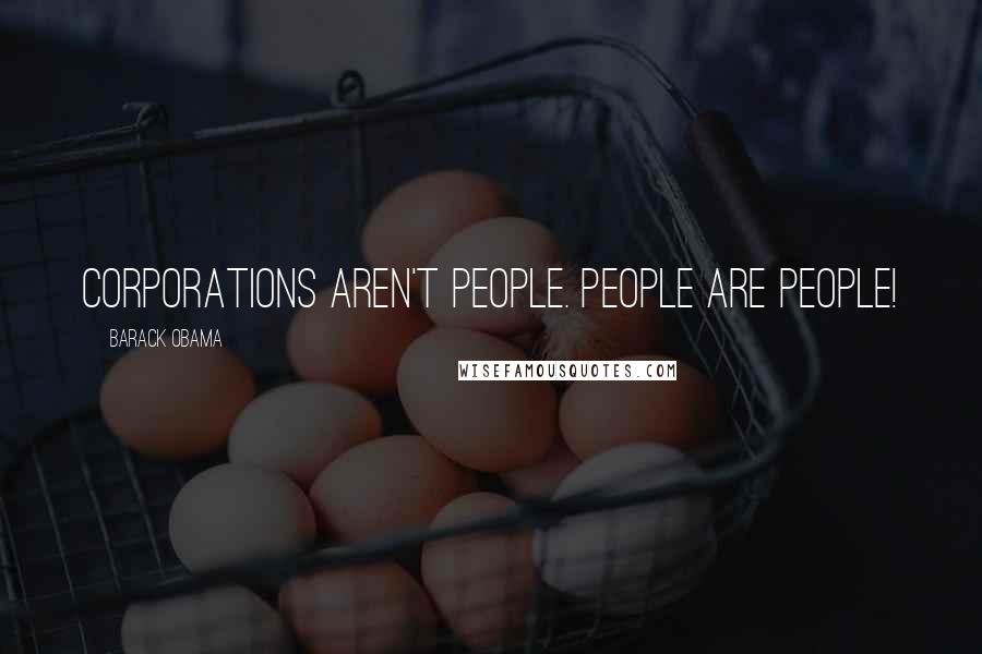 Barack Obama Quotes: Corporations aren't people. People are people!