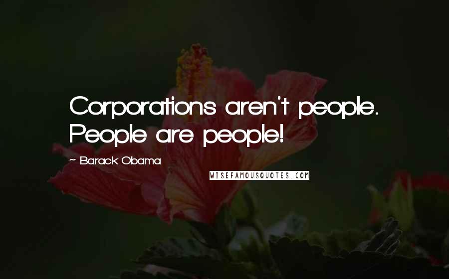 Barack Obama Quotes: Corporations aren't people. People are people!