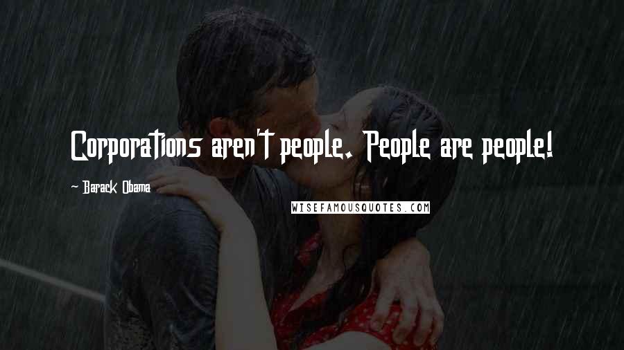 Barack Obama Quotes: Corporations aren't people. People are people!