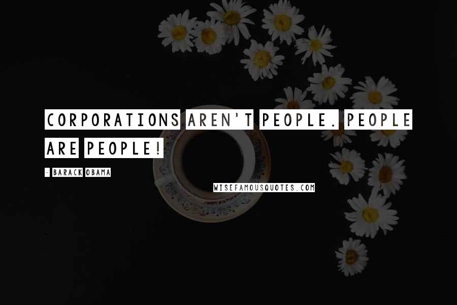 Barack Obama Quotes: Corporations aren't people. People are people!