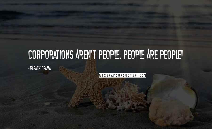 Barack Obama Quotes: Corporations aren't people. People are people!