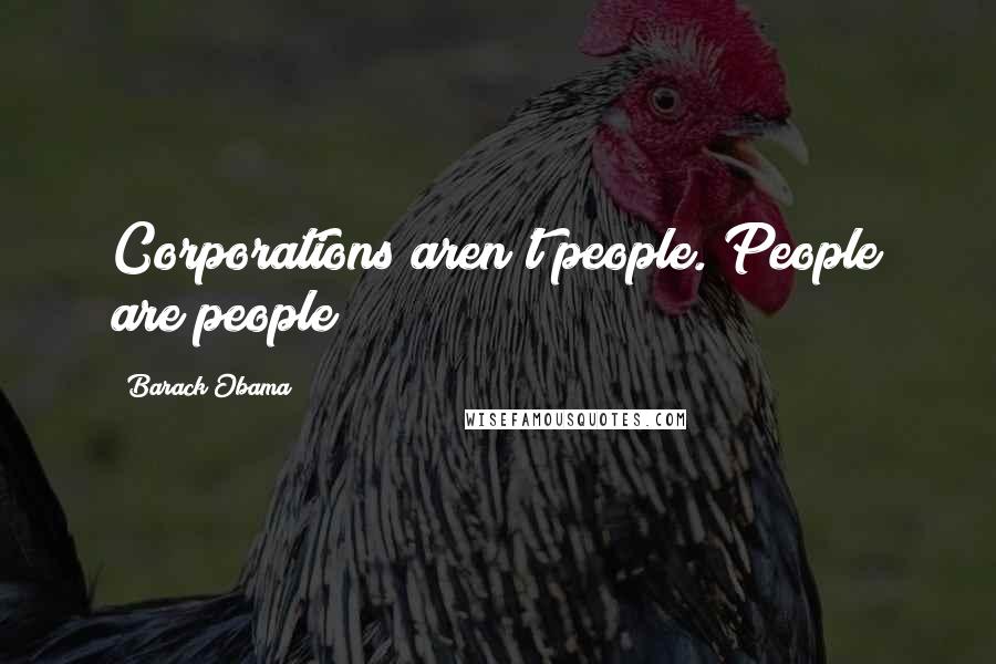 Barack Obama Quotes: Corporations aren't people. People are people!