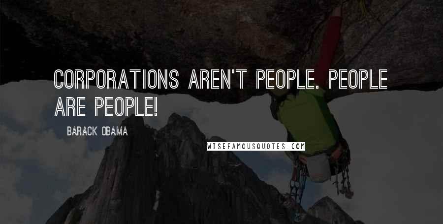 Barack Obama Quotes: Corporations aren't people. People are people!