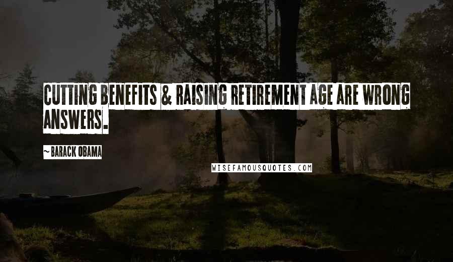 Barack Obama Quotes: Cutting benefits & raising retirement age are wrong answers.