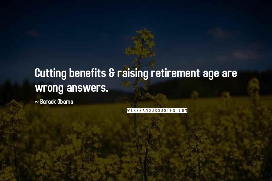 Barack Obama Quotes: Cutting benefits & raising retirement age are wrong answers.